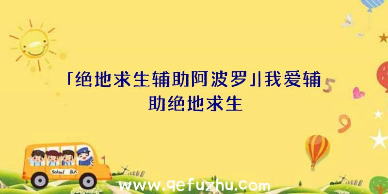 「绝地求生辅助阿波罗」|我爱辅助绝地求生